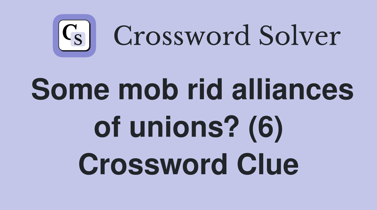 some-mob-rid-alliances-of-unions-6-crossword-clue-answers